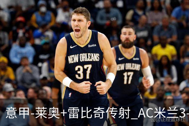 意甲-莱奥+雷比奇传射 AC米兰3-1险夺客场连胜